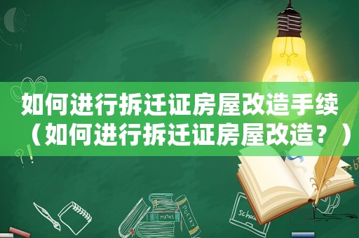 如何進行拆遷證房屋改造手續(xù)（如何進行拆遷證房屋改造？）