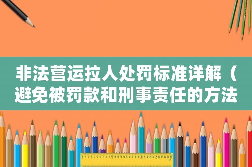 非法營運拉人處罰標準詳解（避免被罰款和刑事責任的方法）