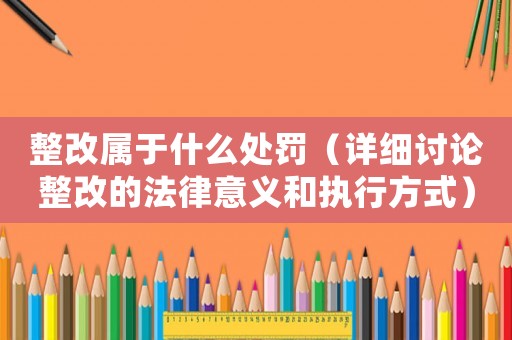 整改屬于什么處罰（詳細討論整改的法律意義和執行方式）