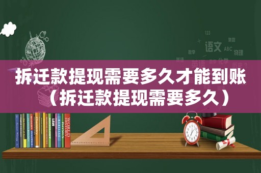 拆遷款提現需要多久才能到賬（拆遷款提現需要多久）