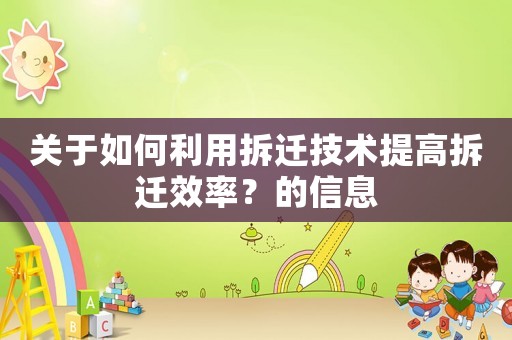 關(guān)于如何利用拆遷技術(shù)提高拆遷效率？的信息