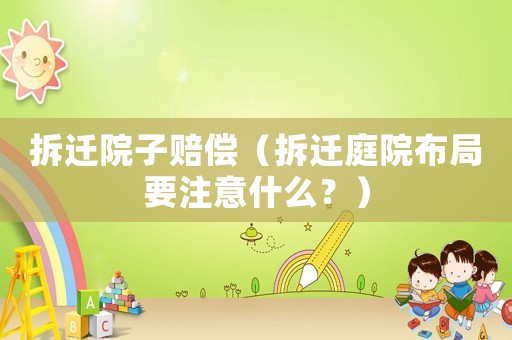 拆遷院子賠償（拆遷庭院布局要注意什么？）