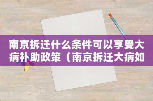 南京拆遷什么條件可以享受大病補助政策（南京拆遷大病如何解決？）
