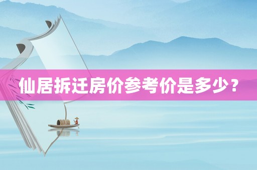 仙居拆遷房價參考價是多少？