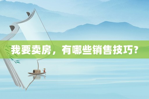 我要賣房，有哪些銷售技巧？