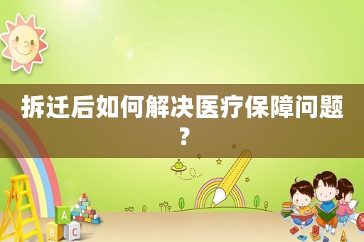 拆遷后如何解決醫療保障問題？