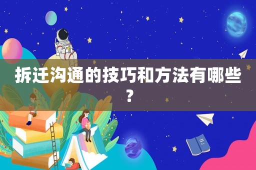 拆遷溝通的技巧和方法有哪些？