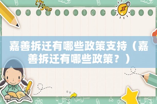嘉善拆遷有哪些政策支持（嘉善拆遷有哪些政策？）
