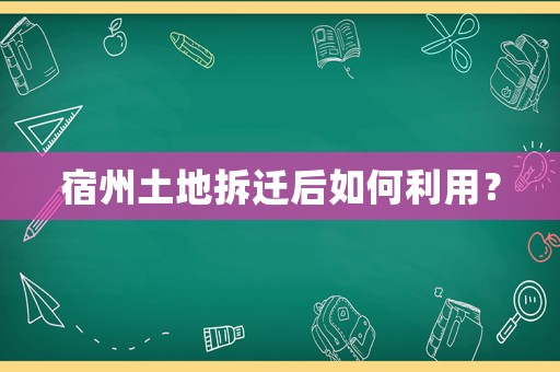 宿州土地拆遷后如何利用？