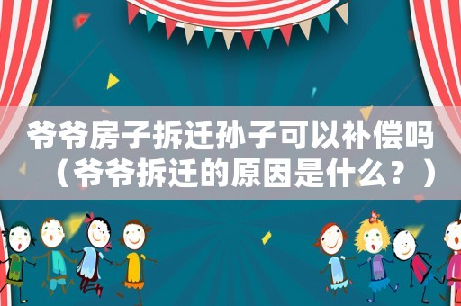 爺爺房子拆遷孫子可以補償嗎（爺爺拆遷的原因是什么？）