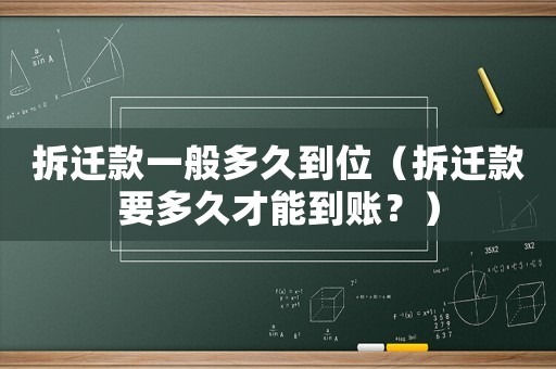 拆遷款一般多久到位（拆遷款要多久才能到賬？）