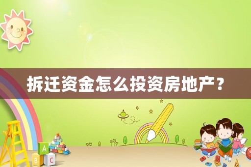 拆遷資金怎么投資房地產(chǎn)？