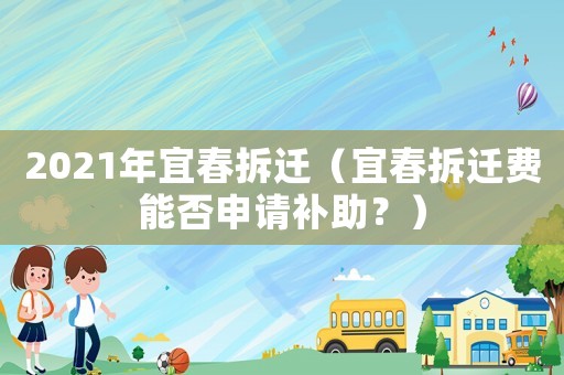 2021年宜春拆遷（宜春拆遷費(fèi)能否申請補(bǔ)助？）