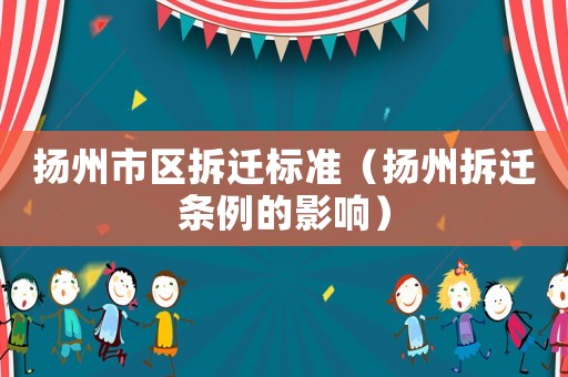 揚州市區拆遷標準（揚州拆遷條例的影響）