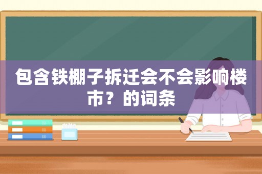 包含鐵棚子拆遷會不會影響樓市？的詞條