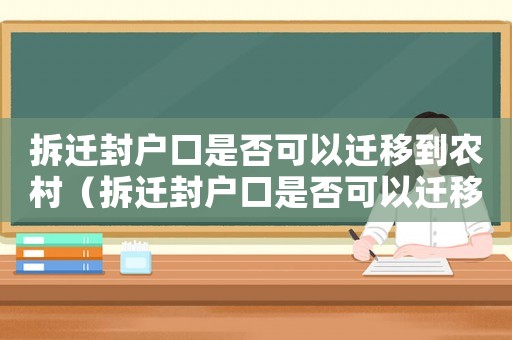 拆遷封戶口是否可以遷移到農村（拆遷封戶口是否可以遷移？）