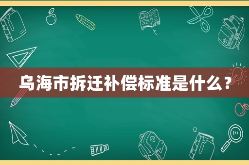 烏海市拆遷補(bǔ)償標(biāo)準(zhǔn)是什么？