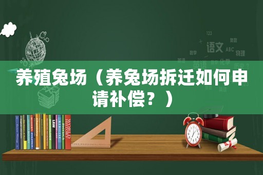 養殖兔場（養兔場拆遷如何申請補償？）