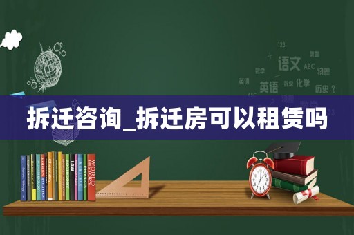 拆遷咨詢_拆遷房可以租賃嗎