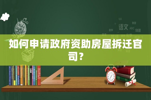 如何申請政府資助房屋拆遷官司？