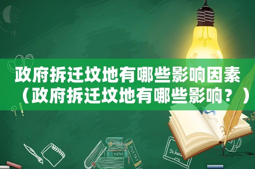 政府拆遷墳地有哪些影響因素（政府拆遷墳地有哪些影響？）