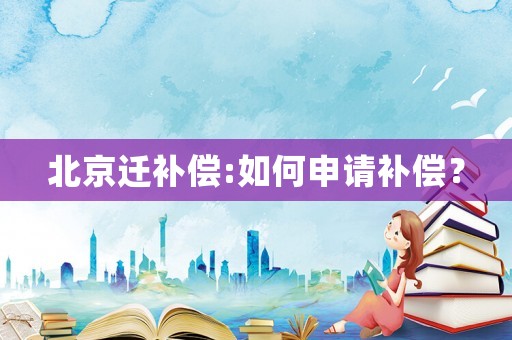 北京遷補償:如何申請補償？