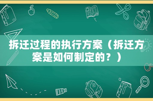 拆遷過程的執(zhí)行方案（拆遷方案是如何制定的？）