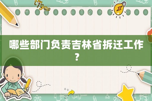 哪些部門負責吉林省拆遷工作？