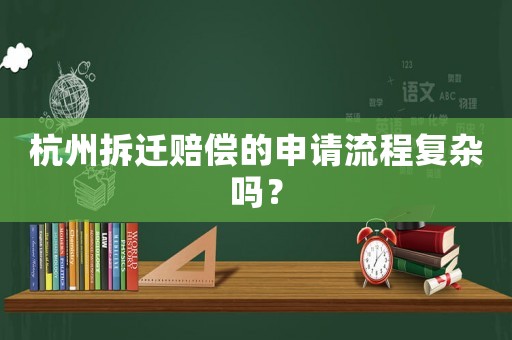 杭州拆遷賠償?shù)纳暾?qǐng)流程復(fù)雜嗎？