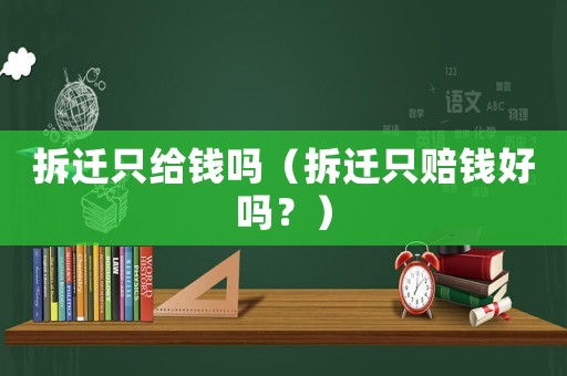 拆遷只給錢嗎（拆遷只賠錢好嗎？）