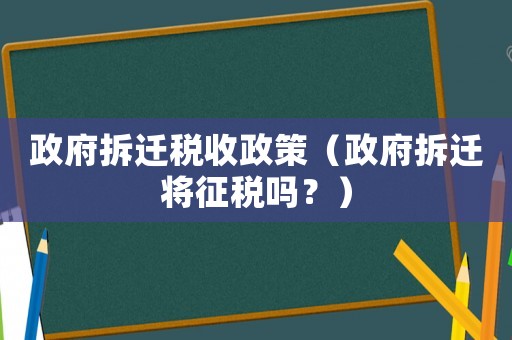 政府拆遷稅收政策（政府拆遷將征稅嗎？）