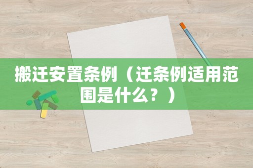 搬遷安置條例（遷條例適用范圍是什么？）