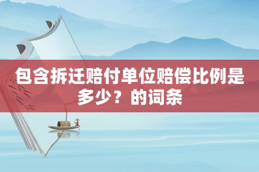 包含拆遷賠付單位賠償比例是多少？的詞條