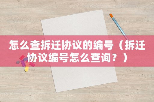 怎么查拆遷協議的編號（拆遷協議編號怎么查詢？）
