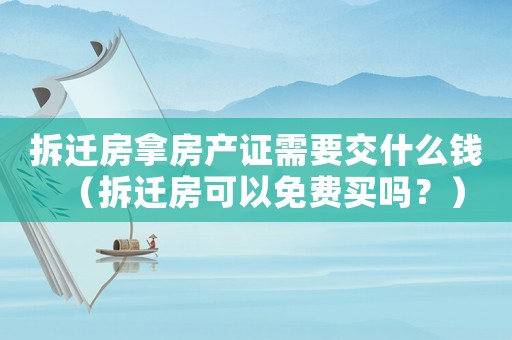 拆遷房拿房產(chǎn)證需要交什么錢（拆遷房可以免費(fèi)買嗎？）