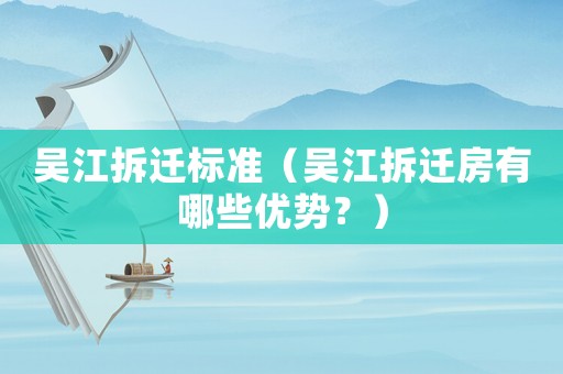 吳江拆遷標(biāo)準(zhǔn)（吳江拆遷房有哪些優(yōu)勢？）
