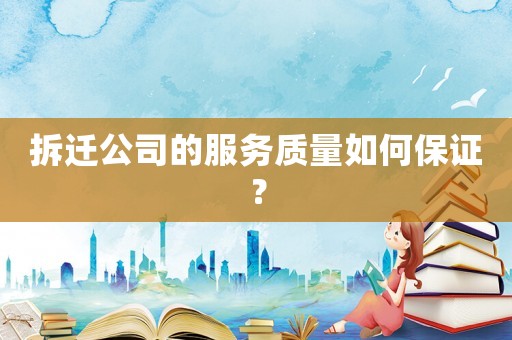 拆遷公司的服務質量如何保證？