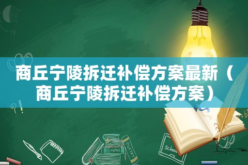 商丘寧陵拆遷補(bǔ)償方案最新（商丘寧陵拆遷補(bǔ)償方案）
