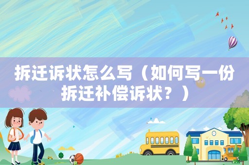 拆遷訴狀怎么寫（如何寫一份拆遷補償訴狀？）