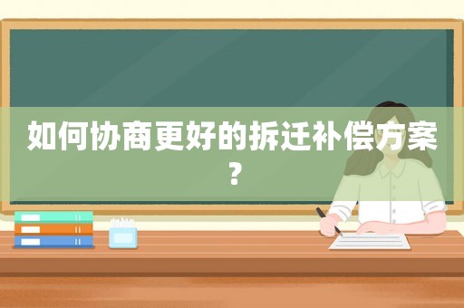 如何協商更好的拆遷補償方案？