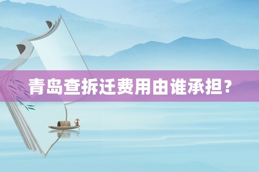 青島查拆遷費用由誰承擔？