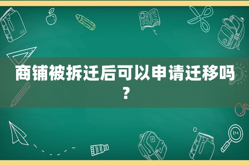 商鋪被拆遷后可以申請(qǐng)遷移嗎？
