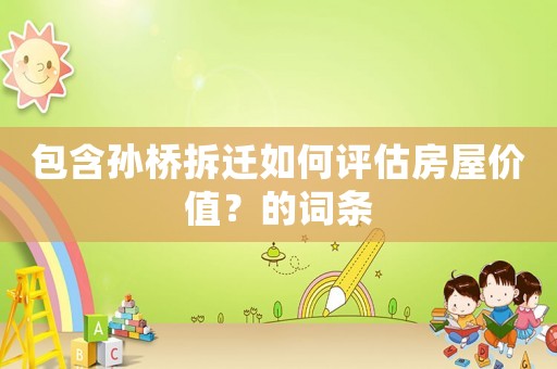 包含孫橋拆遷如何評估房屋價值？的詞條