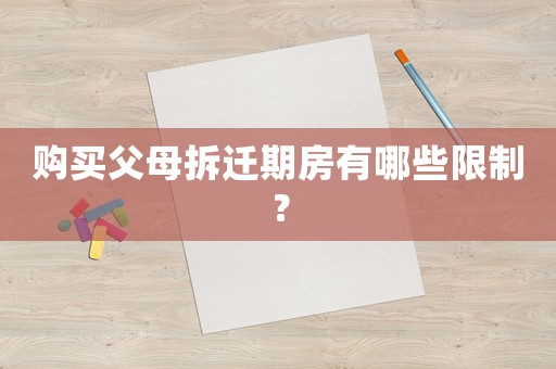 購買父母拆遷期房有哪些限制？