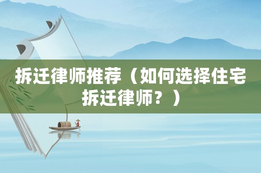 拆遷律師推薦（如何選擇住宅拆遷律師？）
