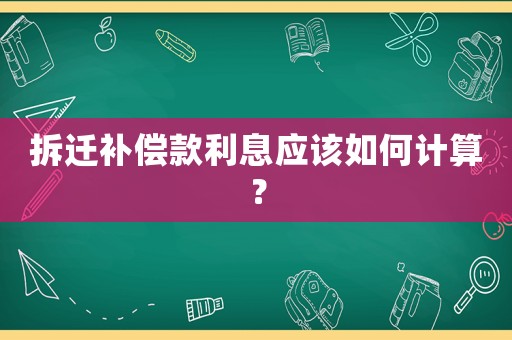 拆遷補(bǔ)償款利息應(yīng)該如何計(jì)算？
