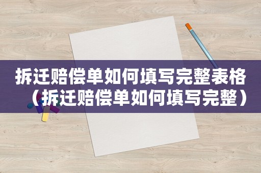 拆遷賠償單如何填寫完整表格（拆遷賠償單如何填寫完整）