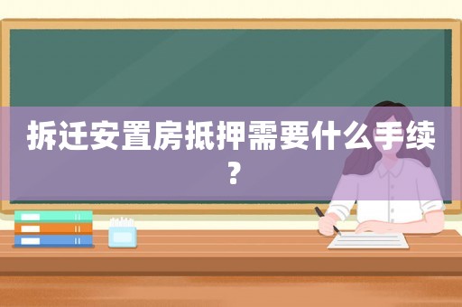 拆遷安置房抵押需要什么手續？