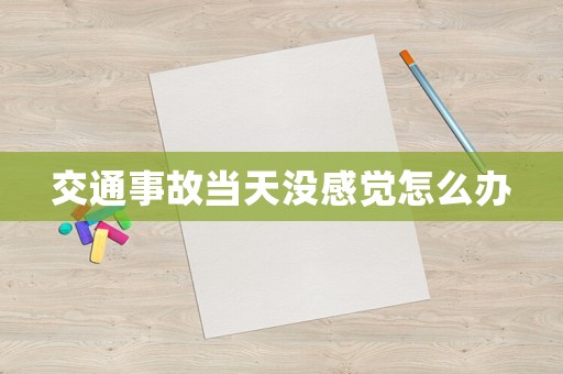 交通事故當天沒感覺怎么辦