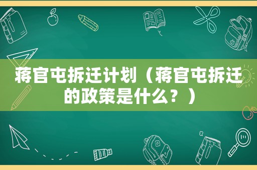 蔣官屯拆遷計劃（蔣官屯拆遷的政策是什么？）